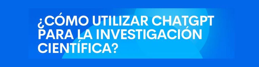 Conoce el e-book “Cómo Utilizar ChatGPT para la Investigación Científica – Creando Prompts efectivos”